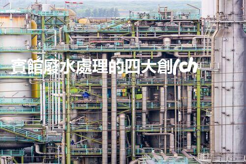 賓館廢水處理的四大創(chuàng)新技術，你了解多少？